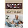 Teaching Kids Read Phonics Made Simple: Early Reading Methods And Phonics For Every Parent: How To Teach Phonics To 3 Month Old
