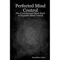 Perfected Mind Control: The Unauthorized Black Book Of Hypnotic Mind Control