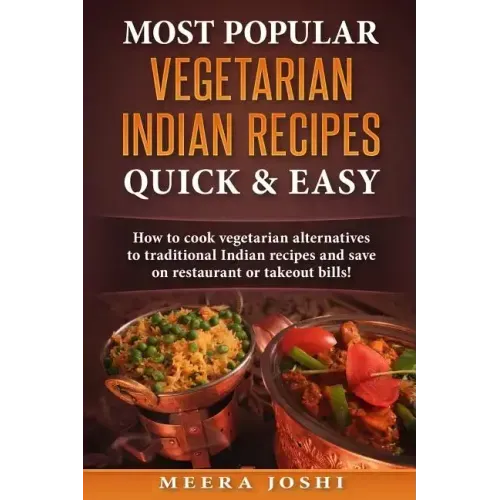 Most Popular Vegetarian Indian Recipes Quick & Easy: How to cook vegetarian alternatives of traditional Indian recipes and save on restaurant or takeo