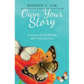 Own Your Story: A Journey of Self-Healing After Grief and Loss