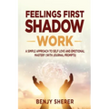 Feelings First Shadow Work: A Simple Approach to Self Love and Emotional Mastery (with Journal Prompts)