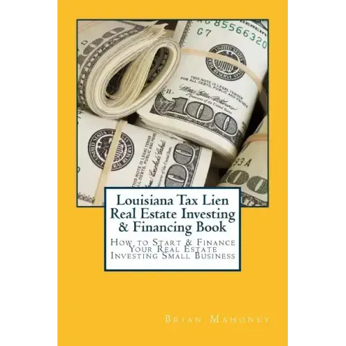 Louisiana Tax Lien Real Estate Investing & Financing Book: How to Start & Finance Your Real Estate Investing Small Business