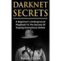 Darknet Secrets: A Beginner's Underground Playbook To The Secrets Of Staying Anonymous Online