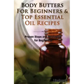 Body Butters for Beginners & Top Essential Oil Recipes: Prove Steps and Strategies for Beginners