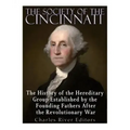 The Society of the Cincinnati: The History of the Hereditary Group Established by the Founding Fathers After the Revolutionary War