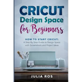 Cricut Dеsign Spacе for Beginners: How to Start Cricut: A Stеp By Stеp Guidе to Design Space with Screenshots and Projec
