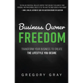 Business Owner Freedom: Transform Your Business to Create the Lifestyle You Desire