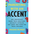 Parenting with an Accent: How Immigrants Honor Their Heritage, Navigate Setbacks, and Chart New Paths for Their Children