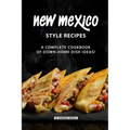 New Mexico Style Recipes: A Complete Cookbook of Down-Home Dish Ideas!