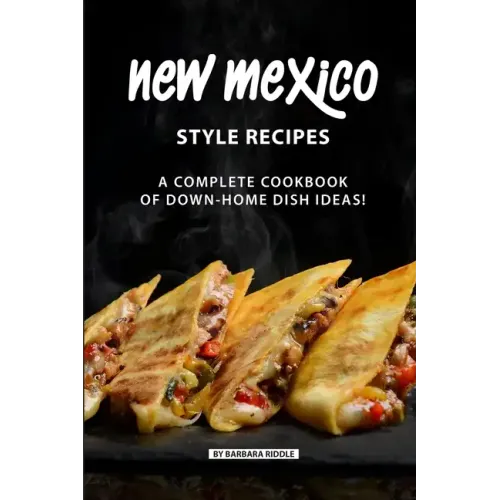 New Mexico Style Recipes: A Complete Cookbook of Down-Home Dish Ideas!