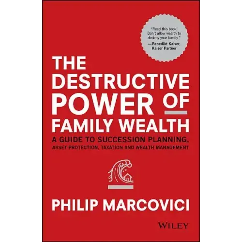 The Destructive Power of Family Wealth: A Guide to Succession Planning, Asset Protection, Taxation and Wealth Management