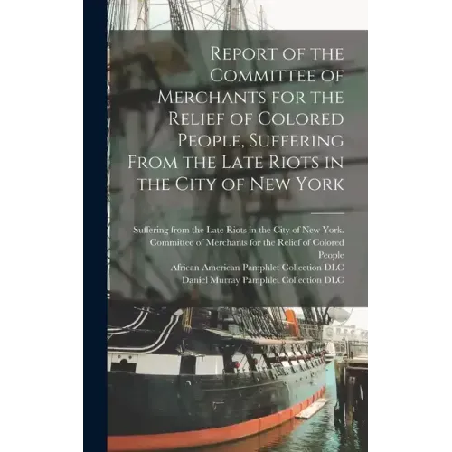 Report of the Committee of Merchants for the Relief of Colored People, Suffering From the Late Riots in the City of New York