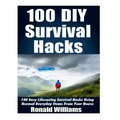 100 DIY Survival Hacks: 100 Easy Lifesaving Survival Hacks Using Normal Everyday Items From The House