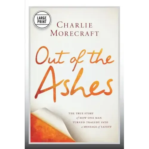 Out of the Ashes: The True Story of How One Man Turned Tragedy Into a Message of Safety