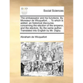 The embassador and his functions. By Monsieur de Wicquefort, ... To which is added, an historical discourse, concerning the election of the emperor, a