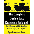 The Complete Double Bass Drumming Explained: The Reference and The Workbook - Revised, Expanded, & Updated