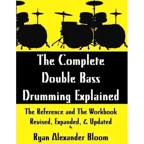 The Complete Double Bass Drumming Explained: The Reference and The Workbook - Revised, Expanded, & Updated