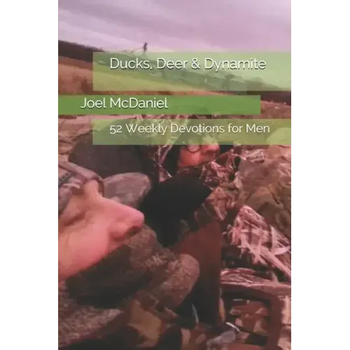 Ducks, Deer & Dynamite: 52 Weekly Devotions for Men