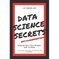 Data Science Secrets: How to Get Your Dream Job in Data: Break into the field of data and start earning the money you deserve