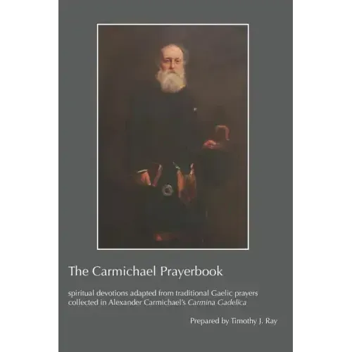 The Carmichael Prayerbook: spiritual devotions adapted from traditional Gaelic prayers collected in Alexander Carmichael's Carmina Gadelica