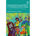 Using Superheroes and Villains in Counseling and Play Therapy: A Guide for Mental Health Professionals