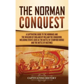 The Norman Conquest: A Captivating Guide to the Normans and the Invasion of England by William the Conqueror, Including Events Such as the
