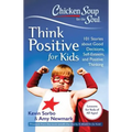 Chicken Soup for the Soul: Think Positive for Kids: 101 Stories about Good Decisions, Self-Esteem, and Positive Thinking