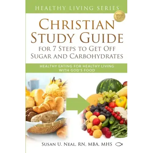 Christian Study Guide for 7 Steps to Get Off Sugar and Carbohydrates: Healthy Eating for Healthy Living with God's Food