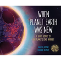 When Planet Earth Was New: A Short History of Our Planet's Long Journey