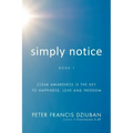 Simply Notice: Clear Awareness is the Key to Happiness, Love and Freedom