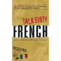 Talk Dirty French: Beyond Merde: The Curses, Slang, and Street Lingo You Need to Know When You Speak Francais