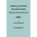 American Colonists in English Records. a Guide to Direct References in Authentic Records, Passenger Lists Not in Hotten, &C., &C., &C. First and SEC