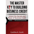 The Master Key to Building Business Credit: Unlock the Secrets and Power of Business Credit