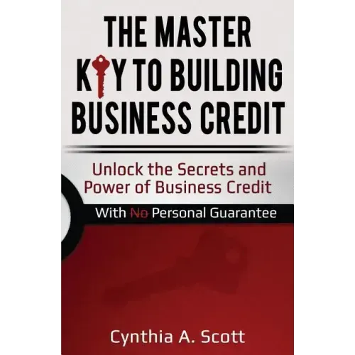 The Master Key to Building Business Credit: Unlock the Secrets and Power of Business Credit