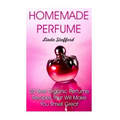 Homemade Perfume: 20 Best Organic Perfume Recipes That Will Make You Smell Great
