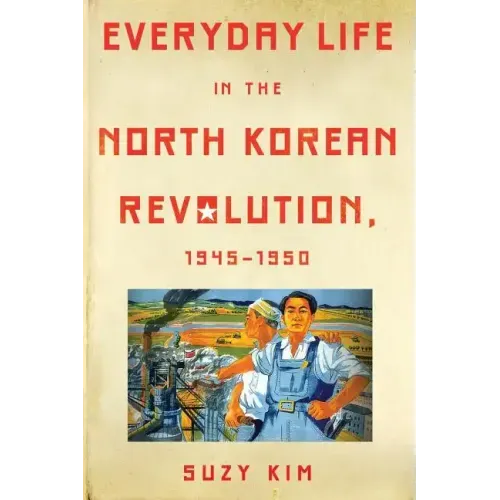 Everyday Life in the North Korean Revolution, 1945-1950