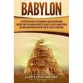 Babylon: A Captivating Guide to the Kingdom in Ancient Mesopotamia, Starting from the Akkadian Empire to the Battle of Opis Aga