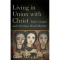 Living in Union with Christ: Paul's Gospel and Christian Moral Identity