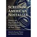 Screening American Nostalgia: Essays on Pop Culture Constructions of Past Times