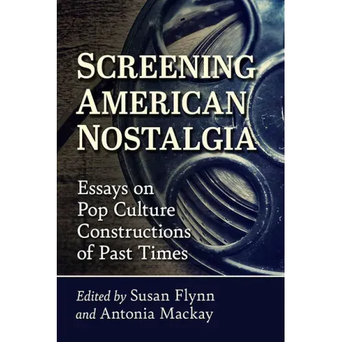 Screening American Nostalgia: Essays on Pop Culture Constructions of Past Times