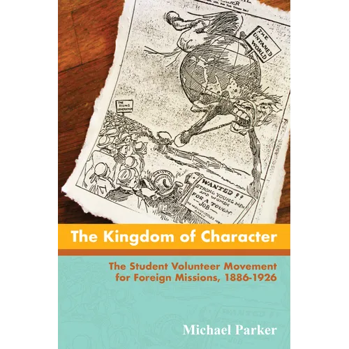 The Kingdom of Character: The Student Volunteer Movement for Foreign Missions, 1886-1926