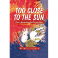 Too Close to the Sun: Poetry & Anecdotes by A Chicago-Okie