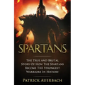 Spartans: The True and Brutal Story Of How The Spartans Become The Strongest Warriors In History