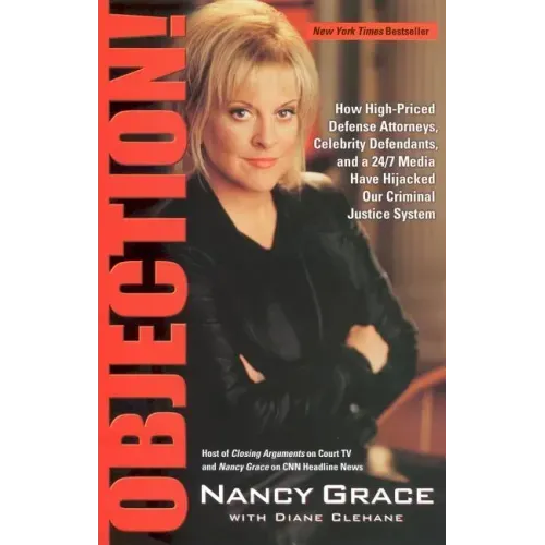 Objection!: How High-Priced Defense Attorneys, Celebrity Defendants, and a 24/7 Media Have Hijacked Our Criminal Justice System