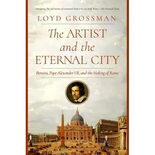 The Artist and the Eternal City: Bernini, Pope Alexander VII, and the Making of Rome