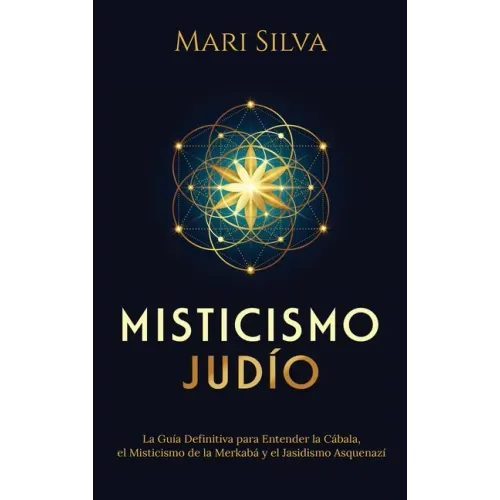 Misticismo Judío: La guía definitiva para entender la Cábala, el misticismo de la Merkabá y el jasidismo asquenazí