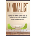 Minimalist: Your 30 day Mental Rework Guide to a Minimalist Life, to Declutter Your Home, Mind and Emotions
