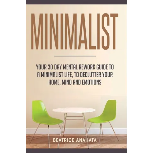 Minimalist: Your 30 day Mental Rework Guide to a Minimalist Life, to Declutter Your Home, Mind and Emotions