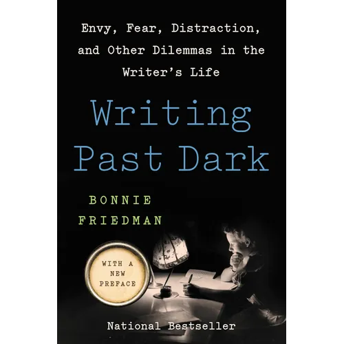 Writing Past Dark: Envy, Fear, Distraction, and Other Dilemmas in the Writer's Life