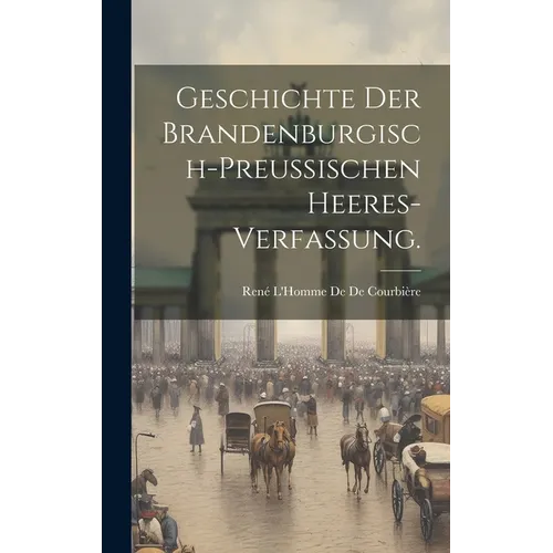Geschichte der Brandenburgisch-Preussischen Heeres-Verfassung.